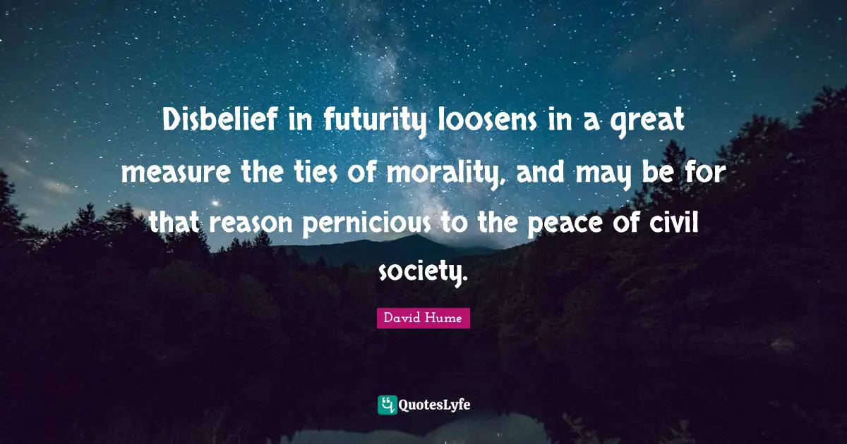 Civil Society Quotes: "Disbelief in futurity loosens in a great measure the ties of morality, and may be for that reason pernicious to the peace of civil society."