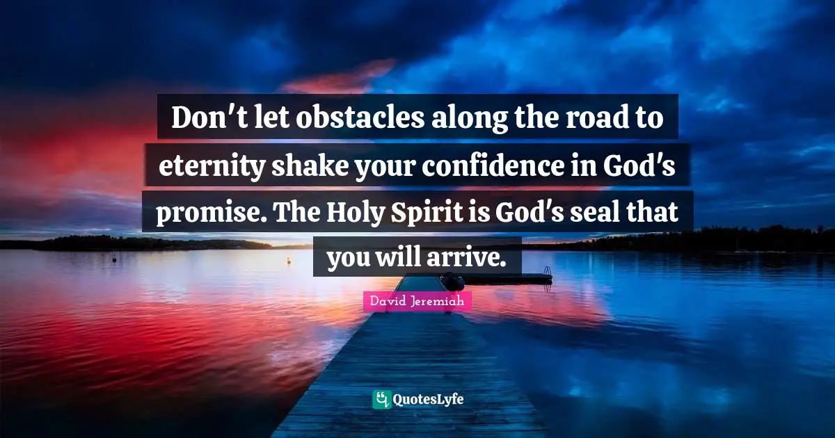 Jeremiah Quotes: "Don't let obstacles along the road to eternity shake your confidence in God's promise. The Holy Spirit is God's seal that you will arrive."