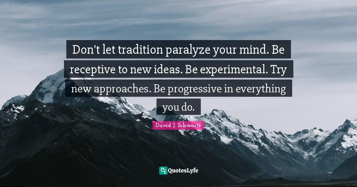 David J Quotes: "Don't let tradition paralyze your mind. Be receptive to new ideas. Be experimental. Try new approaches. Be progressive in everything you do."