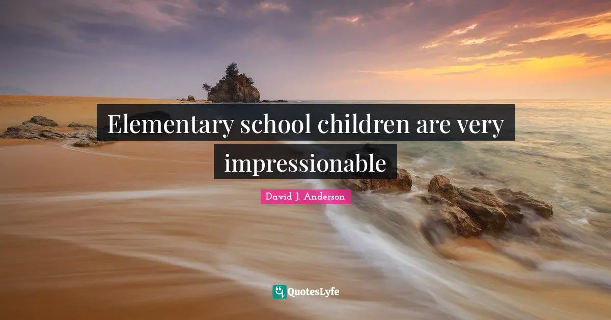 Impressionable Quotes: "Elementary school children are very impressionable"