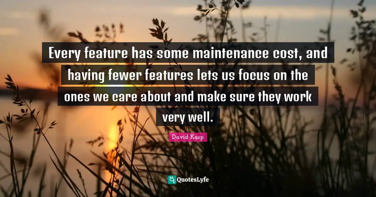 Fewer Quotes: "Every feature has some maintenance cost, and having fewer features lets us focus on the ones we care about and make sure they work very well."