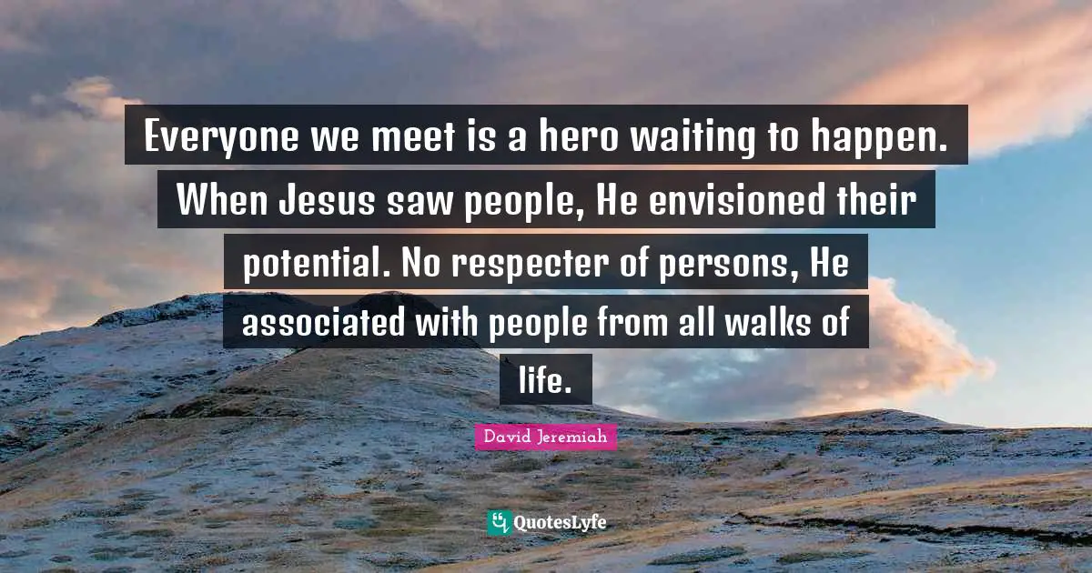 David Jeremiah Quotes: Everyone we meet is a hero waiting to happen. When Jesus saw people, He envisioned their potential. No respecter of persons, He associated with people from all walks of life.
