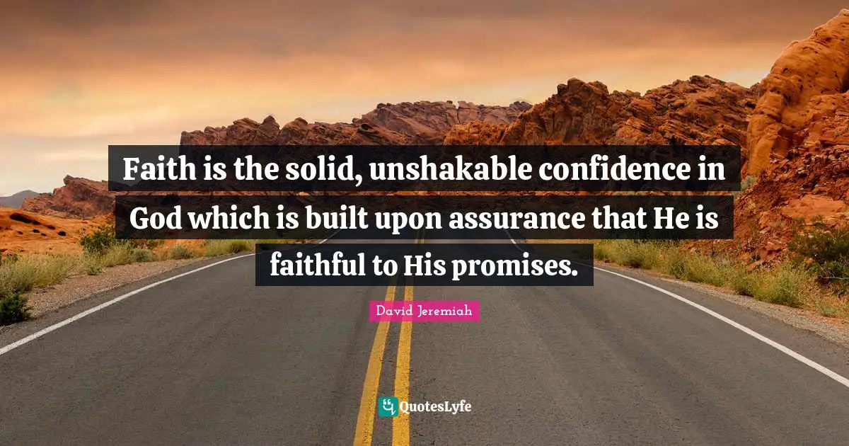 David Jeremiah Quotes: Faith is the solid, unshakable confidence in God which is built upon assurance that He is faithful to His promises.