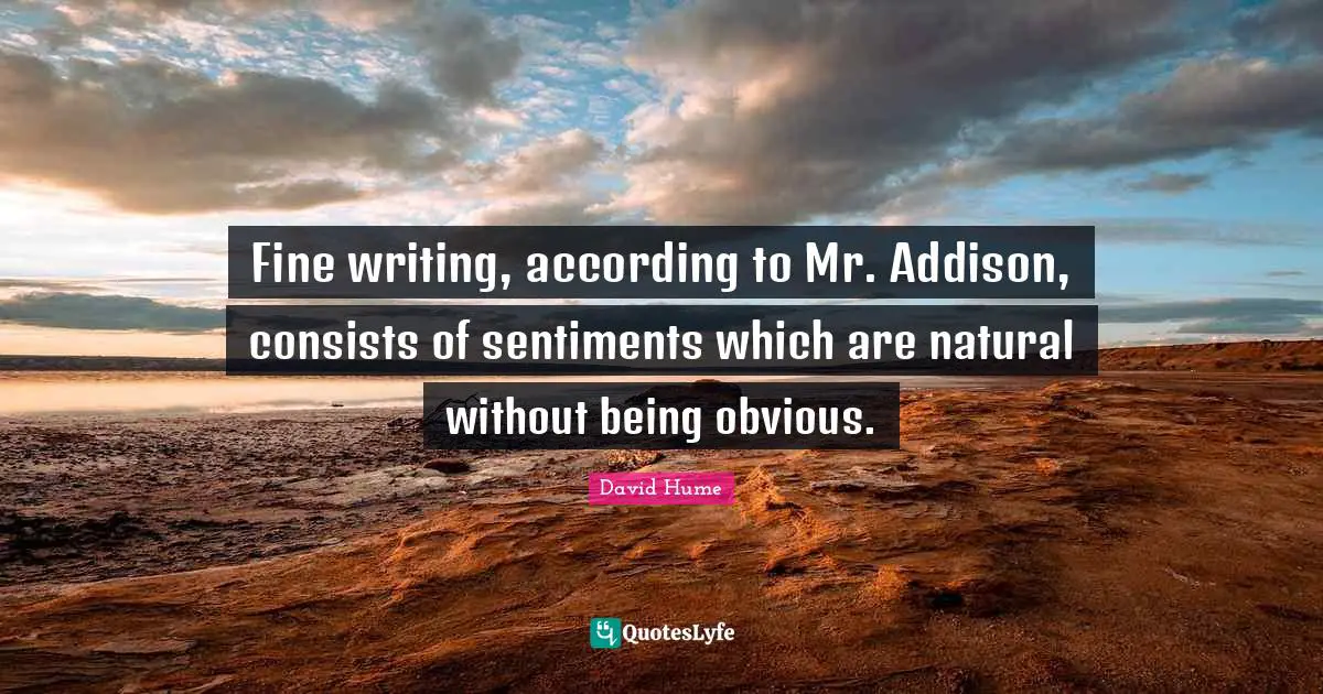 Fine writing, according to Mr. Addison, consists of sentiments which are natural without being obvious.
