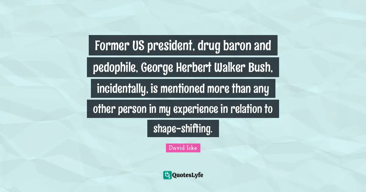 Shifting Quotes: "Former US president, drug baron and pedophile, George Herbert Walker Bush, incidentally, is mentioned more than any other person in my experience in relation to shape-shifting."