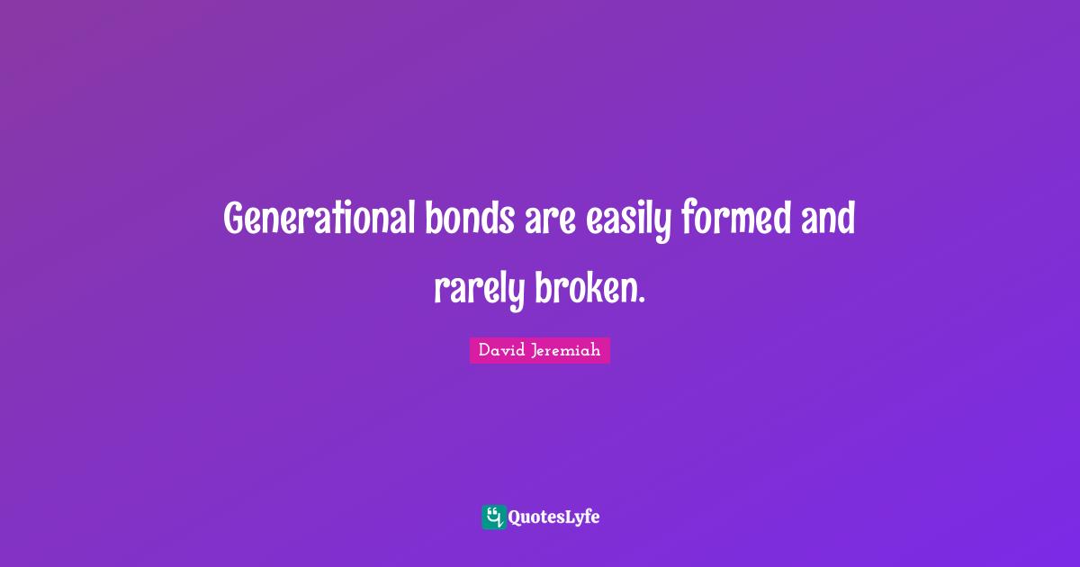 Turning Points Quotes: "Generational bonds are easily formed and rarely broken."