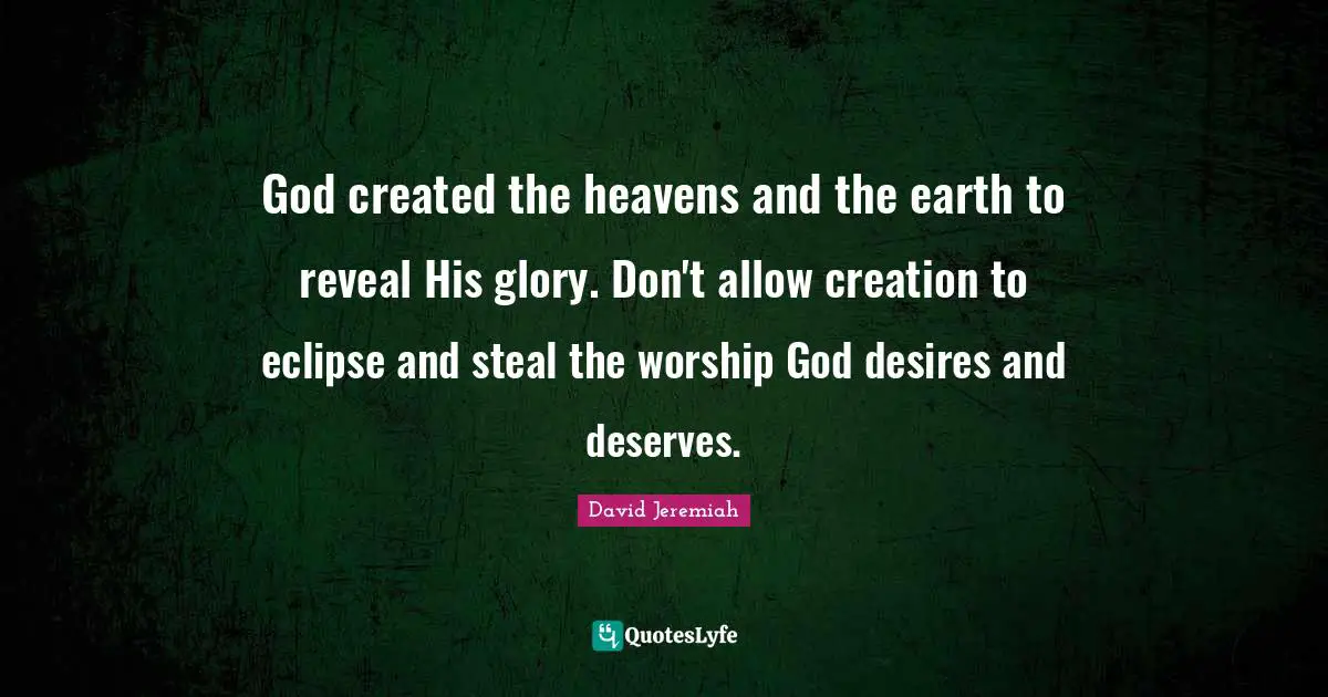 God created the heavens and the earth to reveal His glory. Don't allow creation to eclipse and steal the worship God desires and deserves.