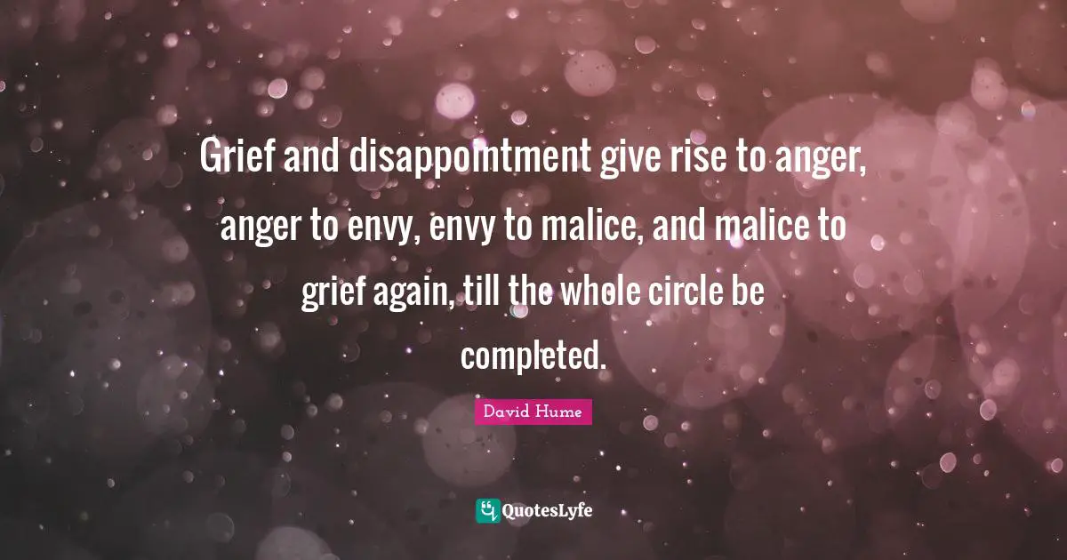 Grief and disappointment give rise to anger, anger to envy, envy to malice, and malice to grief again, till the whole circle be completed.