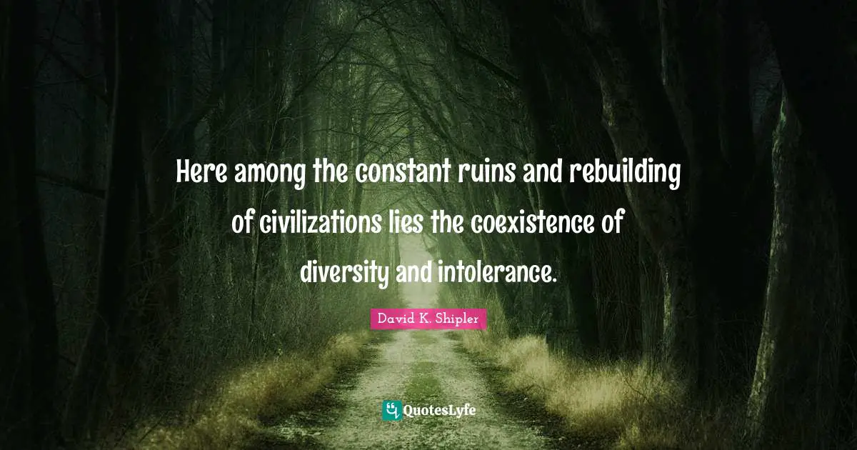 Rebuilding Quotes: "Here among the constant ruins and rebuilding of civilizations lies the coexistence of diversity and intolerance."