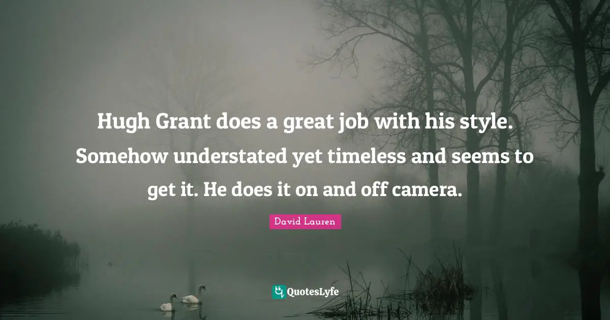 Hugh Grant does a great job with his style. Somehow understated yet timeless and seems to get it. He does it on and off camera.
