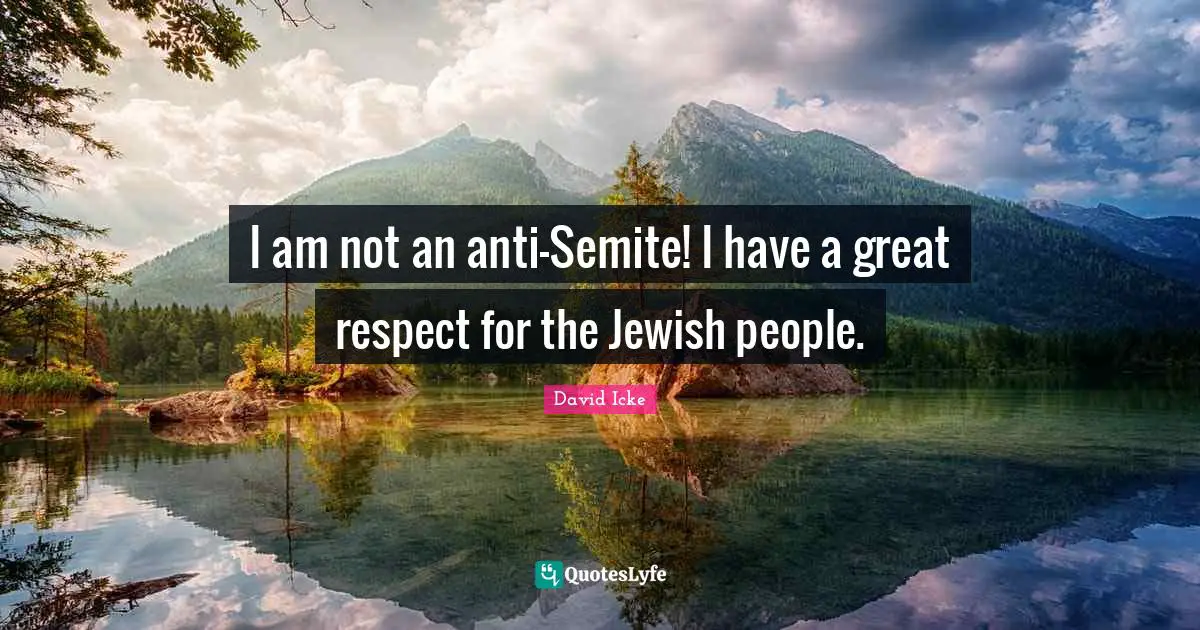 I am not an anti-Semite! I have a great respect for the Jewish people.