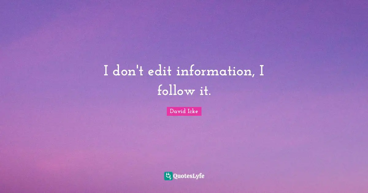 I don't edit information, I follow it.