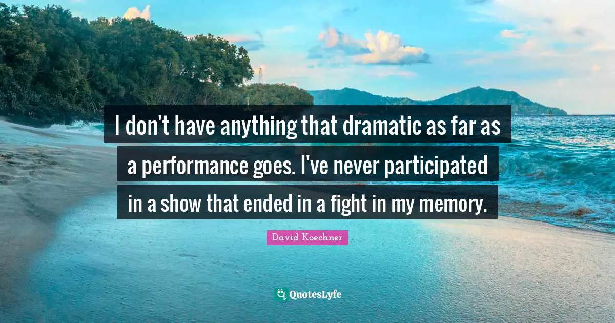 I don't have anything that dramatic as far as a performance goes. I've never participated in a show that ended in a fight in my memory.