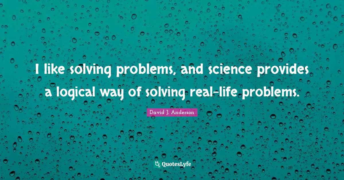 I like solving problems, and science provides a logical way of solving real-life problems.