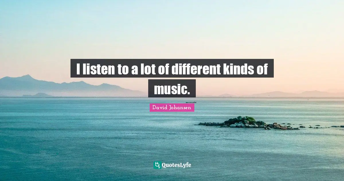 I listen to a lot of different kinds of music.