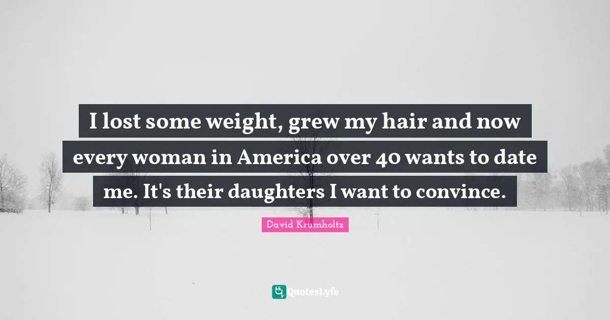 David Krumholtz Quotes: "I lost some weight, grew my hair and now every woman in America over 40 wants to date me. It's their daughters I want to convince."