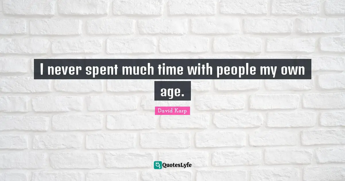 I never spent much time with people my own age.