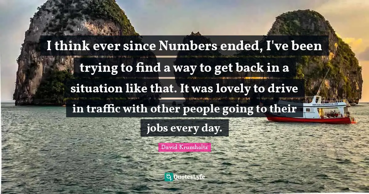 David Krumholtz Quotes: "I think ever since Numbers ended, I've been trying to find a way to get back in a situation like that. It was lovely to drive in traffic with other people going to their jobs every day."