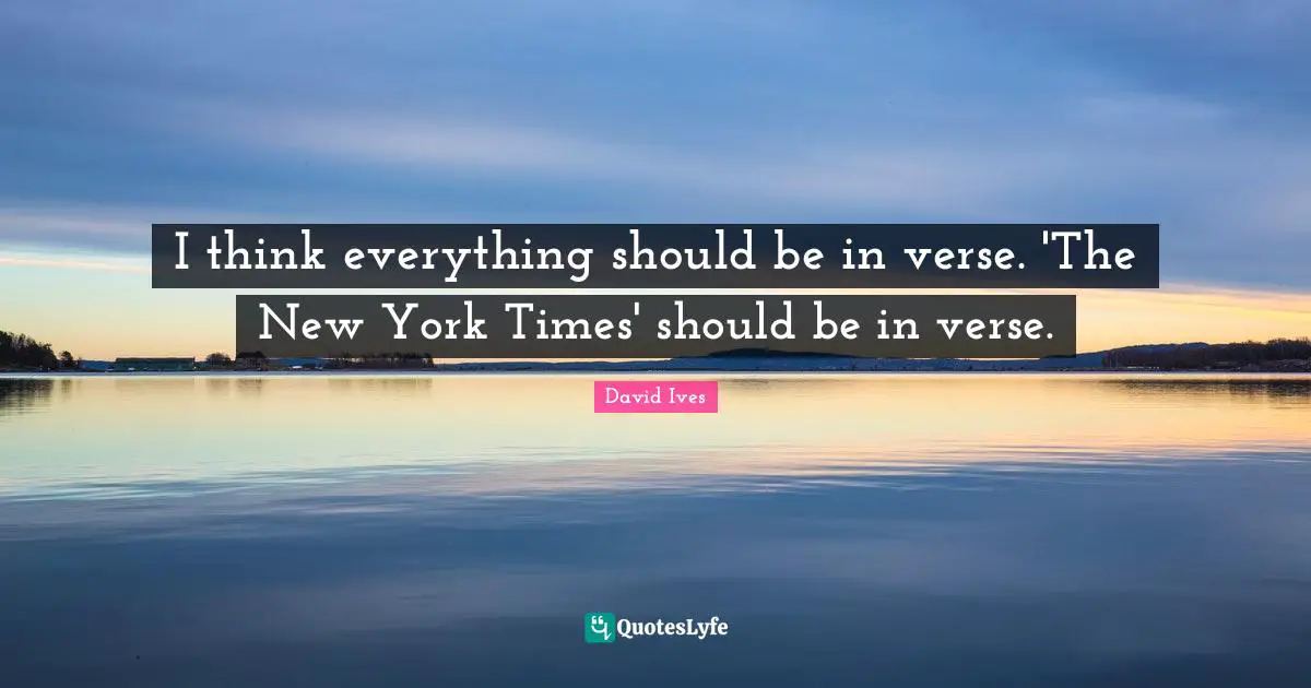 David Ives Quotes: "I think everything should be in verse. 'The New York Times' should be in verse."