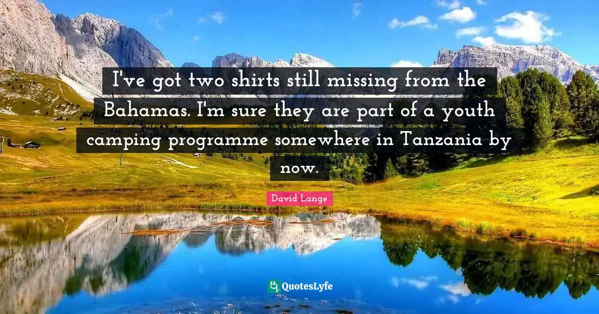 Youth Quotes: "I've got two shirts still missing from the Bahamas. I'm sure they are part of a youth camping programme somewhere in Tanzania by now."