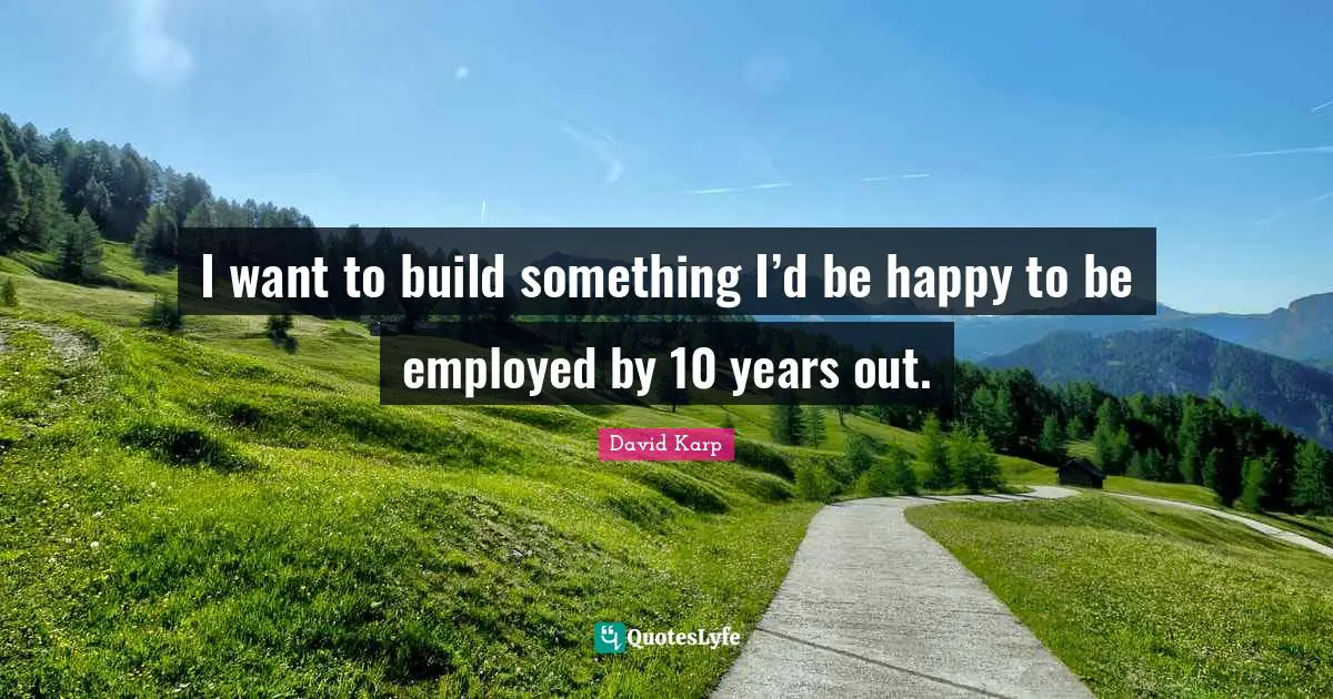 I want to build something I’d be happy to be employed by 10 years out.