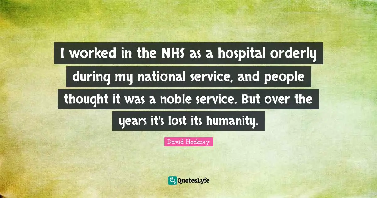 I worked in the NHS as a hospital orderly during my national service, and people thought it was a noble service. But over the years it's lost its humanity.