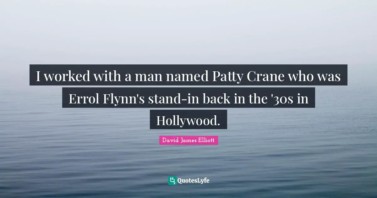 I worked with a man named Patty Crane who was Errol Flynn's stand-in back in the '30s in Hollywood.
