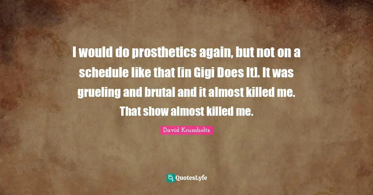 David Krumholtz Quotes: "I would do prosthetics again, but not on a schedule like that [in Gigi Does It]. It was grueling and brutal and it almost killed me. That show almost killed me."