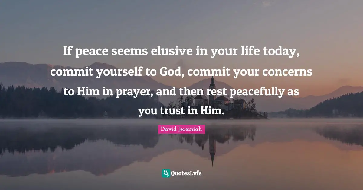 Jeremiah Quotes: "If peace seems elusive in your life today, commit yourself to God, commit your concerns to Him in prayer, and then rest peacefully as you trust in Him."