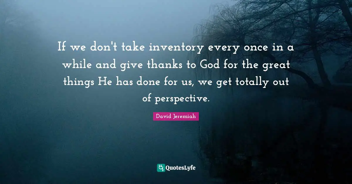 Do Great Things Quotes: "If we don't take inventory every once in a while and give thanks to God for the great things He has done for us, we get totally out of perspective."