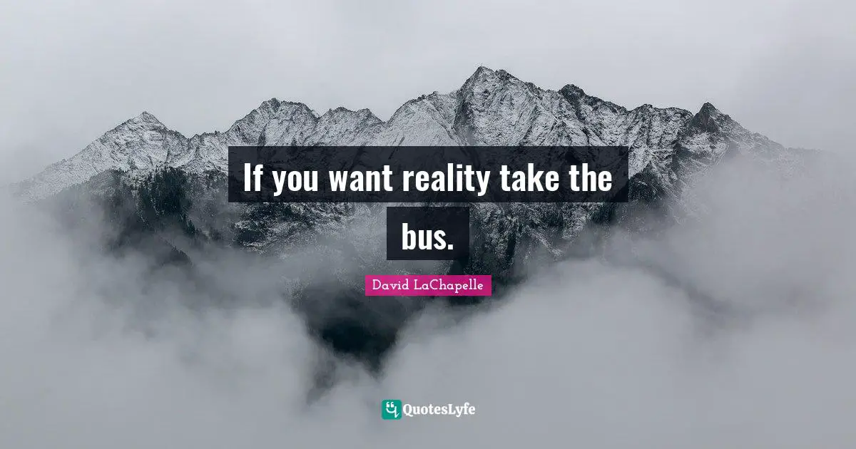If you want reality take the bus.