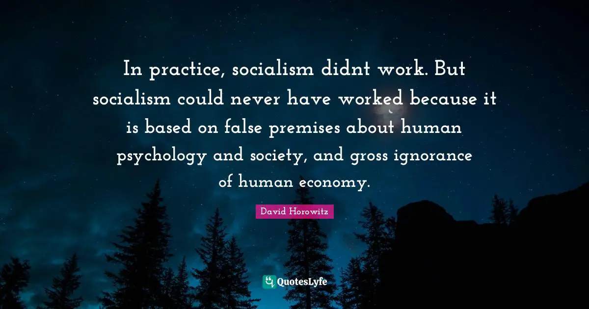 Gross Quotes: "In practice, socialism didnt work. But socialism could never have worked because it is based on false premises about human psychology and society, and gross ignorance of human economy."