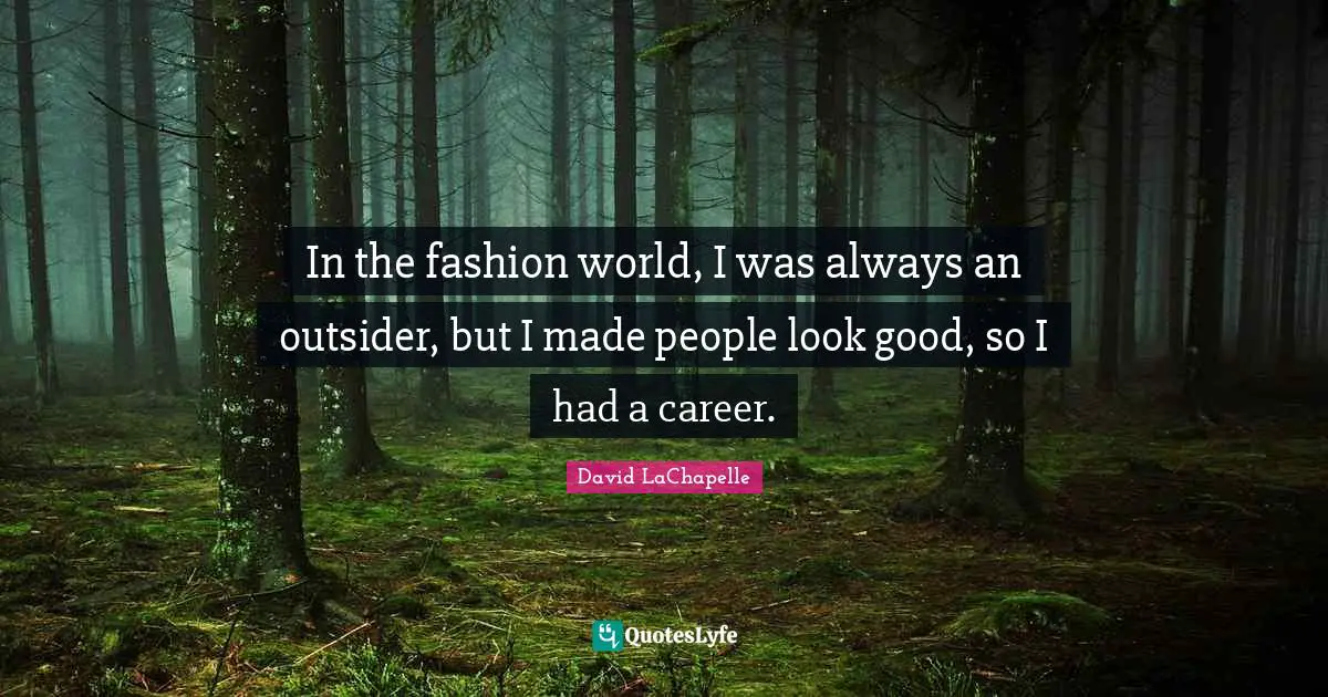 In the fashion world, I was always an outsider, but I made people look good, so I had a career.