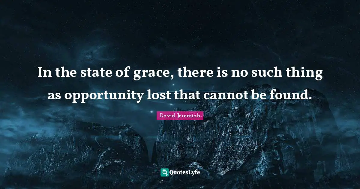 In the state of grace, there is no such thing as opportunity lost that cannot be found.