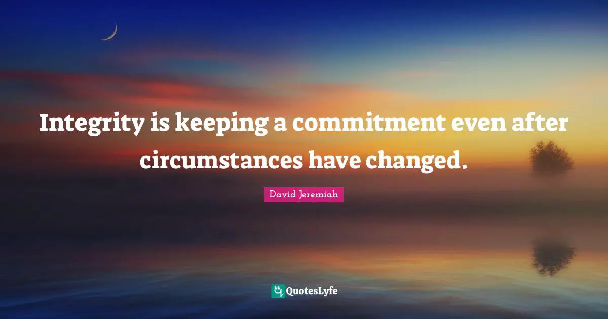 David Jeremiah Quotes: Integrity is keeping a commitment even after circumstances have changed.