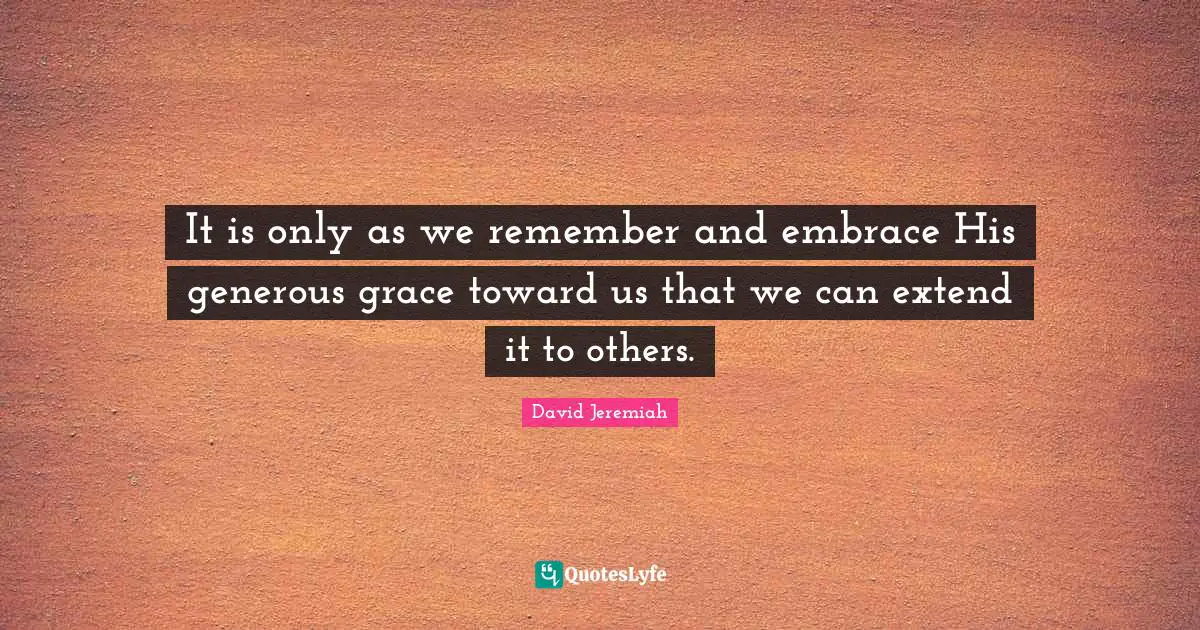 It is only as we remember and embrace His generous grace toward us that we can extend it to others.