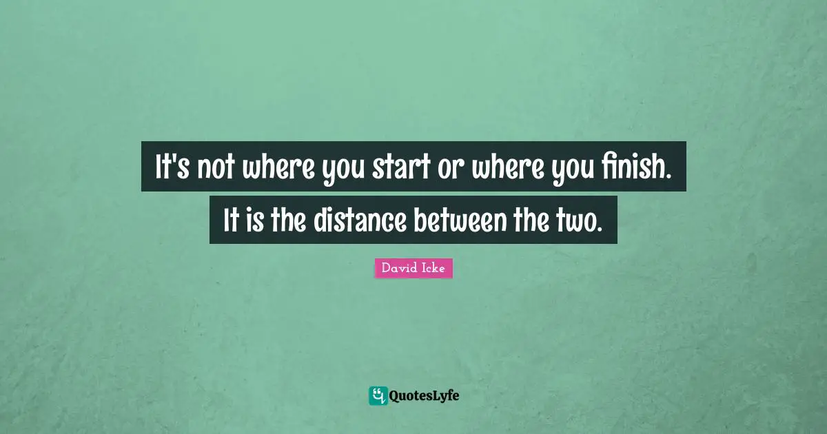 It's not where you start or where you finish. It is the distance between the two.