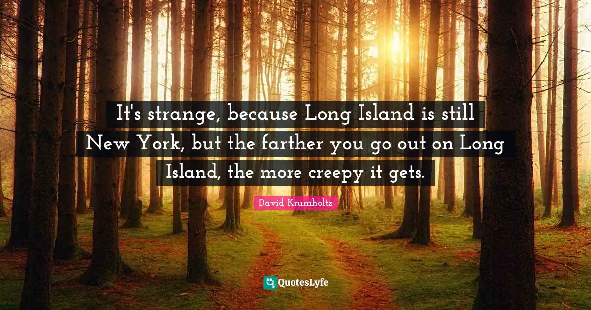David Krumholtz Quotes: "It's strange, because Long Island is still New York, but the farther you go out on Long Island, the more creepy it gets."