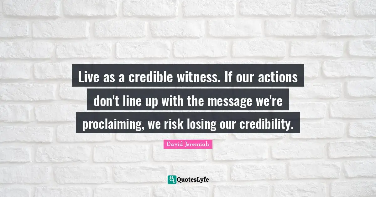 Live as a credible witness. If our actions don't line up with the message we're proclaiming, we risk losing our credibility.