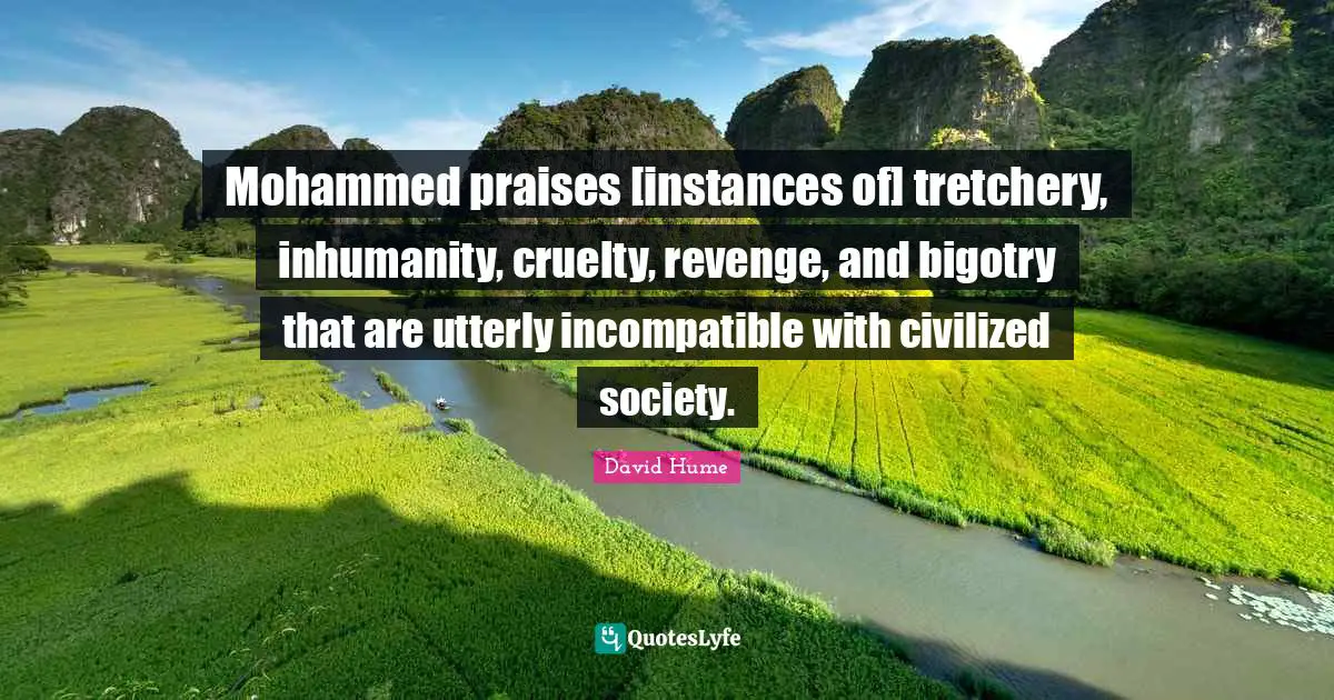 Praise Quotes: "Mohammed praises [instances of] tretchery, inhumanity, cruelty, revenge, and bigotry that are utterly incompatible with civilized society."