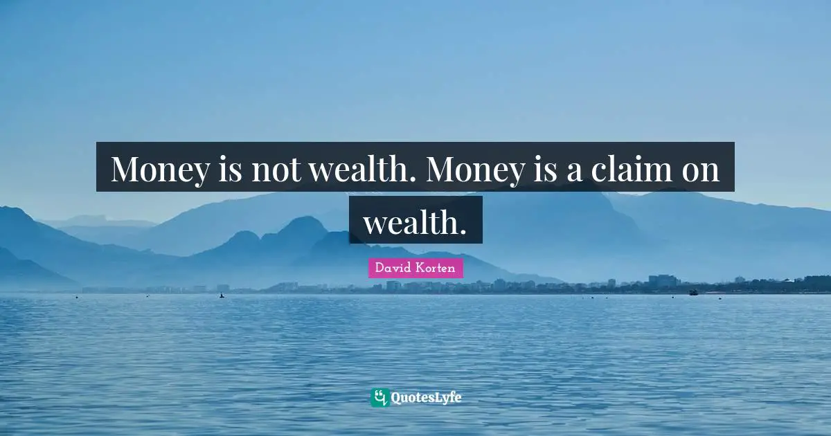 Money is not wealth. Money is a claim on wealth.