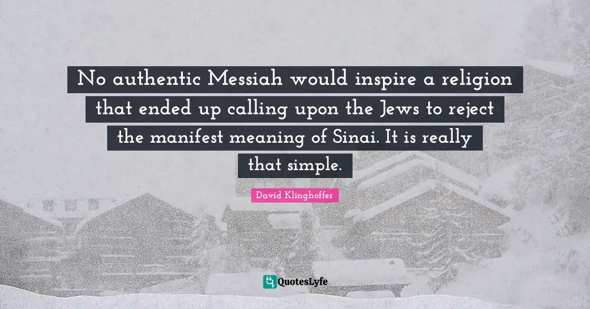 No authentic Messiah would inspire a religion that ended up calling upon the Jews to reject the manifest meaning of Sinai. It is really that simple.