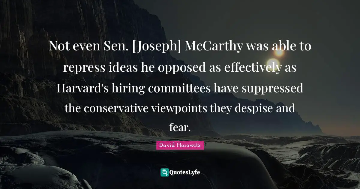 Not even Sen. [Joseph] McCarthy was able to repress ideas he opposed as effectively as Harvard's hiring committees have suppressed the conservative viewpoints they despise and fear.