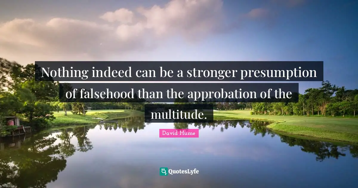 Nothing indeed can be a stronger presumption of falsehood than the approbation of the multitude.
