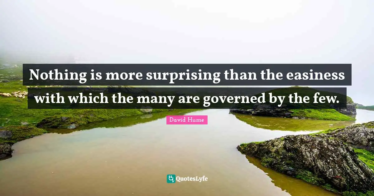Philosophy Quotes: "Nothing is more surprising than the easiness with which the many are governed by the few."