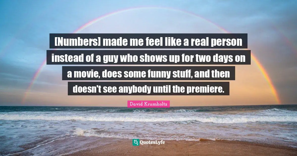 David Krumholtz Quotes: "[Numbers] made me feel like a real person instead of a guy who shows up for two days on a movie, does some funny stuff, and then doesn't see anybody until the premiere."