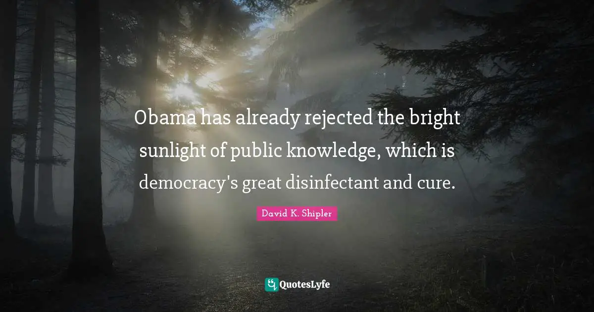 Obama has already rejected the bright sunlight of public knowledge, which is democracy's great disinfectant and cure.