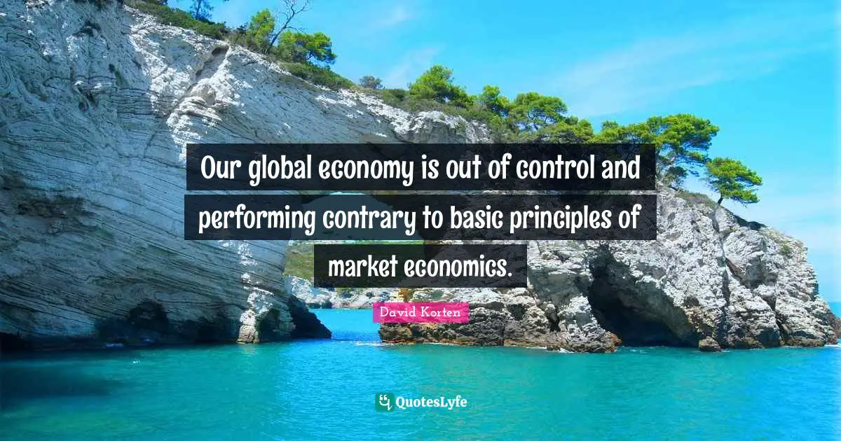 Our global economy is out of control and performing contrary to basic principles of market economics.