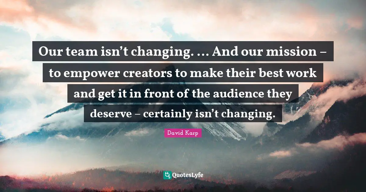 Best Work Quotes: "Our team isn’t changing. … And our mission – to empower creators to make their best work and get it in front of the audience they deserve – certainly isn’t changing."
