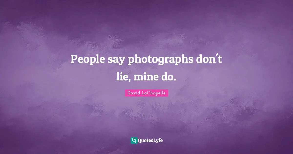 People say photographs don't lie, mine do.